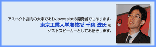 アスペクト指向の大家でありJavassistの開発者でもあります、東京工業大学准教授 千葉 滋氏をゲストスピーカーとしてお招きします。